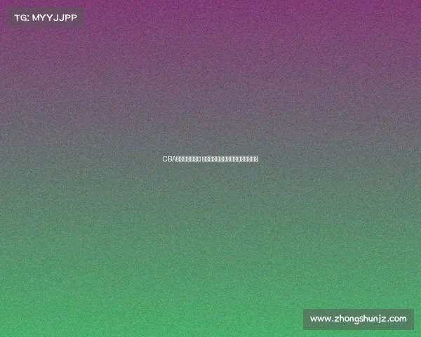 CBA球员趣闻大揭秘 从场上到场下的那些不为人知的故事